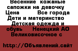 Весенние  кожаные сапожки на девочку › Цена ­ 450 - Все города Дети и материнство » Детская одежда и обувь   . Ненецкий АО,Великовисочное с.